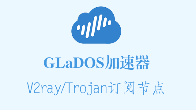 GLaDOS加速器_V2ary订阅节点_Trojan订阅节点_V2ary节点订阅_Trojan节点订阅