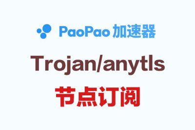 PaoPao加速器_Anytls节点订阅_Trojan订阅节点